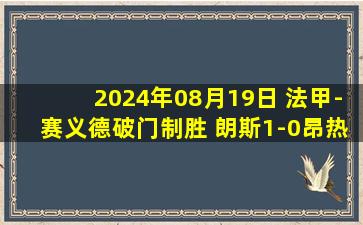 2024年08月19日 法甲-赛义德破门制胜 朗斯1-0昂热开门红